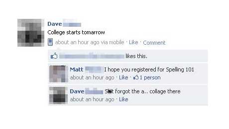 software - Dave College starts tomarrow about an hour ago via mobile Comment this Matt I hope you registered for Spelling 101 about an hour ago 01 person Dave Slwit forgot the a.. collage there about an hour ago