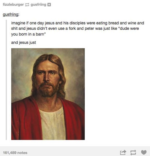 jesus born in a barn - fizzleburger gusfring gusfriing imagine if one day jesus and his disciples were eating bread and wine and shit and jesus didn't even use a fork and peter was just "dude were you born in a barn" and jesus just 161,489 notes