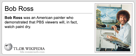 bob ross - Bob Ross Bob Ross was an American painter who demonstrated that Pbs viewers will, in fact, watch paint dry. Tl;Dr Wikipedia tide.someecards.com