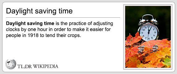 tl dr wikipedia - Daylight saving time Daylight saving time is the practice of adjusting clocks by one hour in order to make it easier for people in 1918 to tend their crops. 10T Tl;Dr Wikipedia
