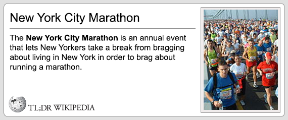 TL;DR - New York City Marathon The New York City Marathon is an annual event that lets New Yorkers take a break from bragging about living in New York in order to brag about running a marathon. Tl;Dr Wikipedia