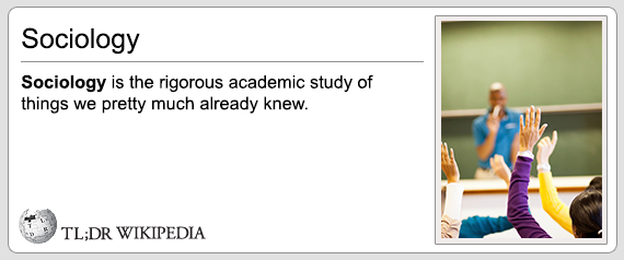 tl dr - Sociology Sociology is the rigorous academic study of things we pretty much already knew. Simus Tl;Dr Wikipedia