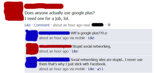 dumbest facebook posts 2016 - Does anyone actually use google plus? I need one for a job, lol. Comment about an hour ago near Wtf is google plus??0.0 about an hour ago via mobile. Stupid social networking. about an hour ago Social networking sites are stu