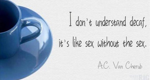 coffee cup - I don't understand decat, it's sex without the sex. A.C. Van Cherub