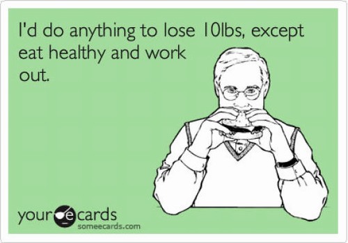 crohn's funny - I'd do anything to lose 10lbs, except eat healthy and work out. yource cards someecards.com