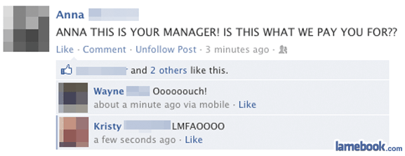 people who got fired for posts on social media - Anna Anna This Is Your Manager! Is This What We Pay You For?? Comment. Un Post 3 minutes ago and 2 others this. Wayne Oooooouch! about a minute ago via mobile. Kristy LMFAO000 a few seconds ago lamebook.com