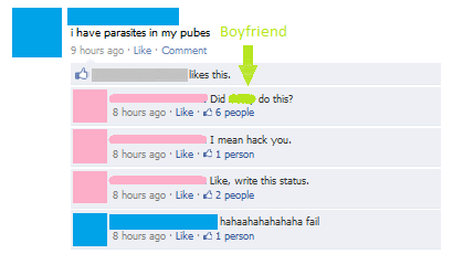 funny facebook comments - i have parasites in my pubes Boyfriend 9 hours ago Comment this. o this? Did d 8 hours ago ' 46 people 8 hours ago I mean hack you. 1 person , write this status. 2 people 8 hours ago hahaahahahahaha fail 1 person 8 hours ago ''