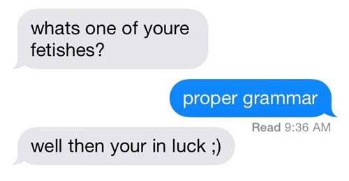 sexting bad grammar - whats one of youre fetishes? proper grammar Read well then your in luck ;