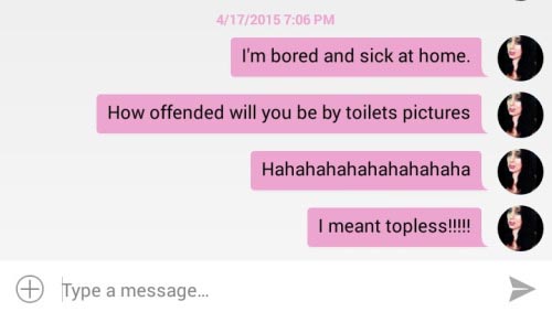lip - 4172015 I'm bored and sick at home. How offended will you be by toilets pictures Hahahahahahahahahaha I meant topless!!!! # Type a message...