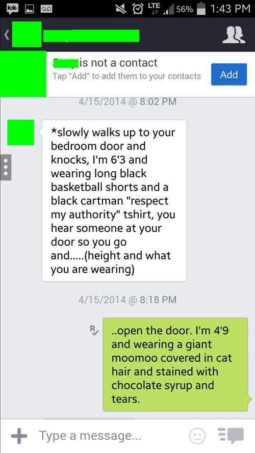 funny sexting - Lte 56% is not a contact Tap "Add" to add them to your contacts Add 4152014 @ slowly walks up to your bedroom door and knocks, I'm 6'3 and wearing long black basketball shorts and a black cartman "respect my authority" tshirt, you hear som