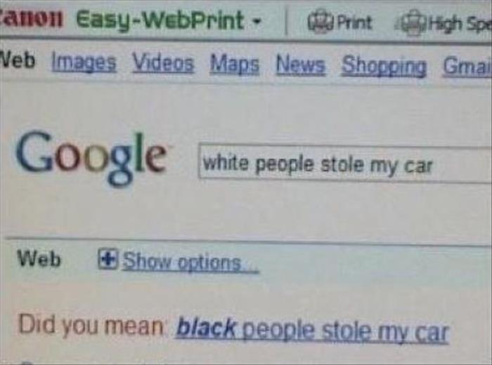white people stole my car - anon EasyWebPrint Print a High Spe Veb Images Videos Maps News Shopping ma white people stole my car Web Show options Did you mean black people stole my car