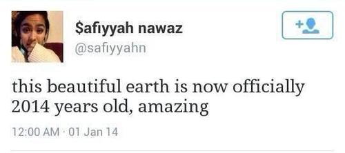 really dumb twitter posts - Safiyyah nawaz this beautiful earth is now officially 2014 years old, amazing 01 Jan 14