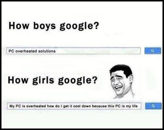 funny logic - How boys google? Pc overheated solutions How girls google? My Pc is overheated how do I get it cool down because this Pc is my life