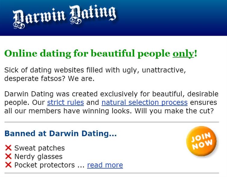 web page - Narwin Dating Online dating for beautiful people only! Sick of dating websites filled with ugly, unattractive, desperate fatsos? We are. Darwin Dating was created exclusively for beautiful, desirable people. Our strict rules and natural selecti