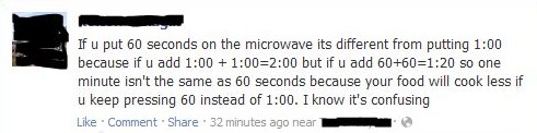 dumbest people on the internet - If u put 60 seconds on the microwave its different from putting because if u add but if u add 6060 so one minute isn't the same as 60 seconds because your food will cook less if u keep pressing 60 instead of . I know it's 