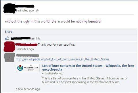people getting burn on facebook - minutes ago without the ugly in this world, there would be nothing beautiful kes this. Thank you for your sacrifice. 3 minutes ago Wikimedia List of burn centers in the United States Wikipedia, the free encyclopedia en.wi
