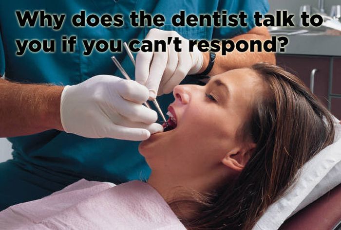 proper caring of teeth - Why does the dentist talk to you if you can't respond?