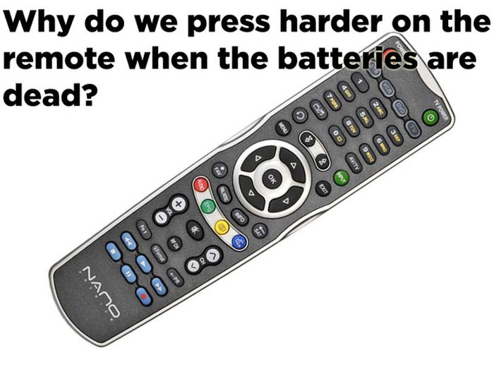 life's greatest mysteries funny - Why do we press harder on the remote when the batteries are dead? 0000Y 0 0 0 0 0 0 0 Nano 000000OO000000OO