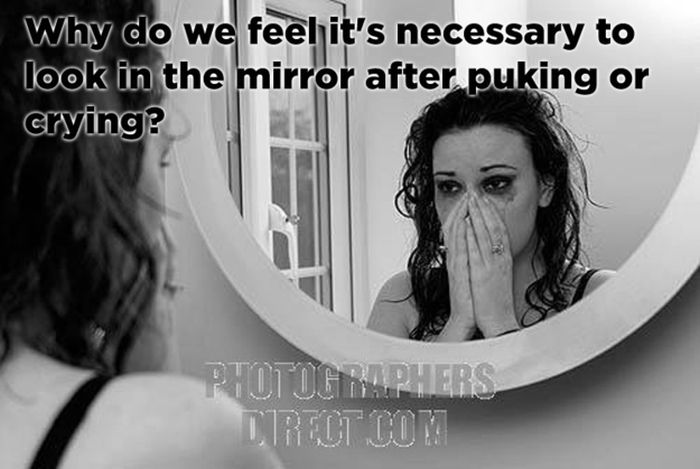 life's greatest mysteries funny - Why do we feehit's necessary to look in the mirror after puking or crying? Ftotographers Direot Com
