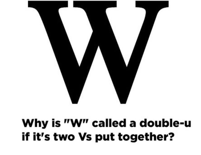 funny things in life that don t make sense - W Why is "W" called a doubleu if it's two Vs put together?