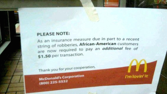 McRacist: Despite this being absolutely and utterly absurd, people still believe it five years later. Was McDonald's really charging based on race? Come on now, of course not. The sign is faker than fake and was obviously created by some racist jerk somewhere. How do you know they were racist? Call the 1-800 number. Go ahead, we'll wait.