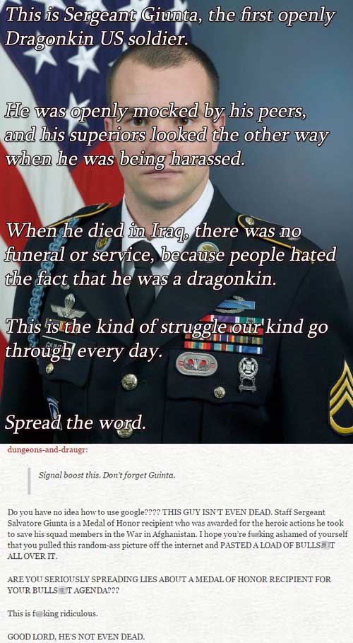 caught lying - This is Sergeant Giunta, the first openly Dragonkin Us soldier. He was openly mocked by his peers, and his superiors looked the other way when he was being harassed. When he died in Iraq, there was no funeral or service, because people hate