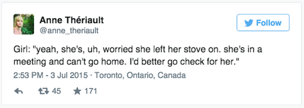 funny true tweets - Anne Thriault Girl "yeah, she's, uh, worried she left her stove on. she's in a meeting and can't go home. I'd better go check for her." Toronto, Ontario, Canada 2745 171