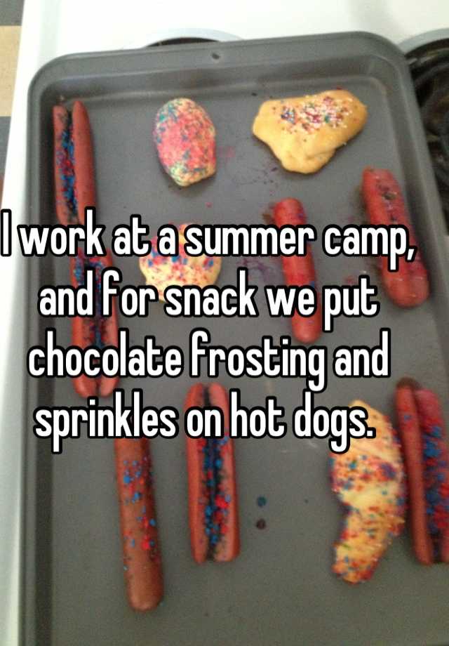 whisper - orange - I work at a summer camp, and for snack we put chocolate frosting and sprinkles on hot dogs.