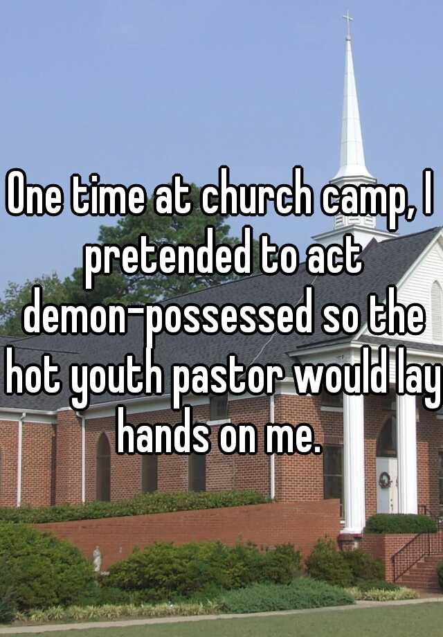whisper - landmark - One time at church camp, pretended to act demonpossessed so the hot youth pastor wouldilay hands on me.