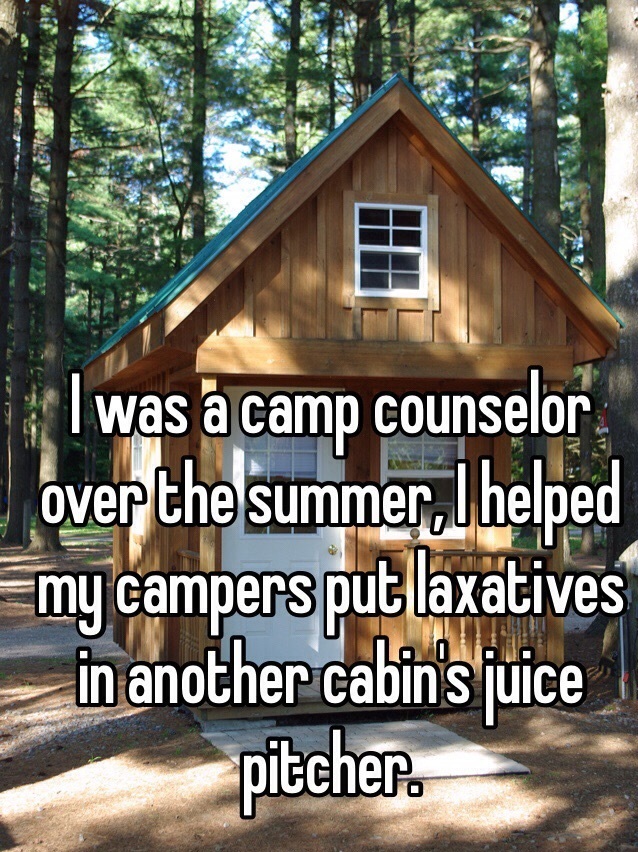 whisper - shed - 2. I was a camp counselor over the summer, I helped my campers put laxatives in another cabin's juice pitcher.