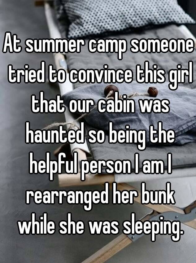 whisper - photo caption - At summer camp someone tried to convince this girl that our cabin was haunted so being the helpful personlaml rearranged her bunk while she was sleeping