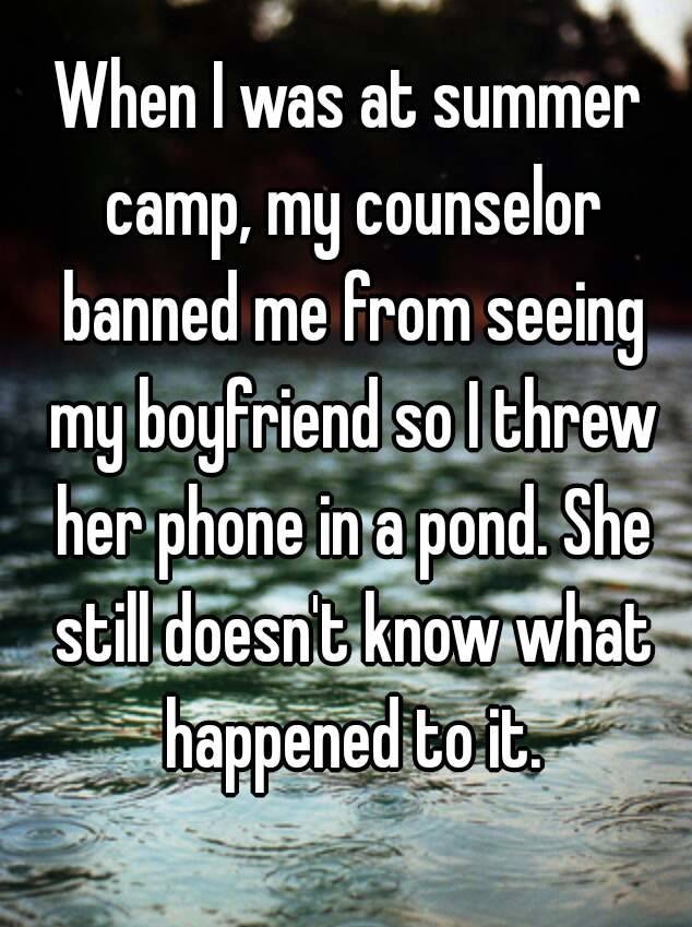 whisper - water resources - When I was at summer camp, my counselor banned me from seeing my boyfriend so I threw her phone in a pond. She still doesn't know what happened to it.