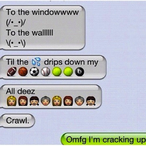 funny text message songs - To the windowwww _ To the wal|Iiii Til the 08 drips down my All deez Crawl. Omfg I'm cracking up