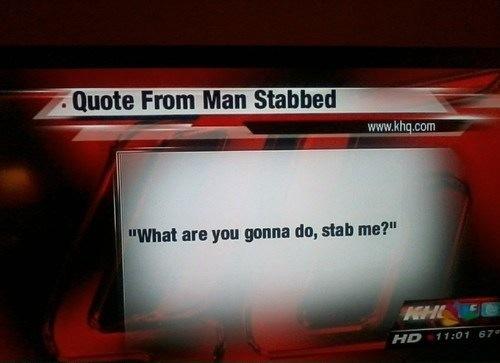 quote from man stabbed - . Quote From Man Stabbed "What are you gonna do, stab me?" Hd 67
