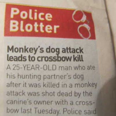 label - Police Blotter Monkey's dog attack leads to crossbow kill A 25YearOld man who ate his hunting partner's dog after it was killed in a monkey attack was shot dead by the canine's owner with a cross bow last Tuesday. Police said