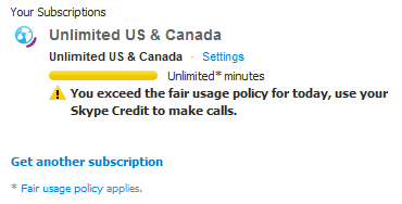 organization - Your Subscriptions Unlimited Us & Canada Unlimited Us & Canada Settings Unlimited minutes ! You exceed the fair usage policy for today, use your Skype Credit to make calls. Get another subscription Fair usage policy applies.
