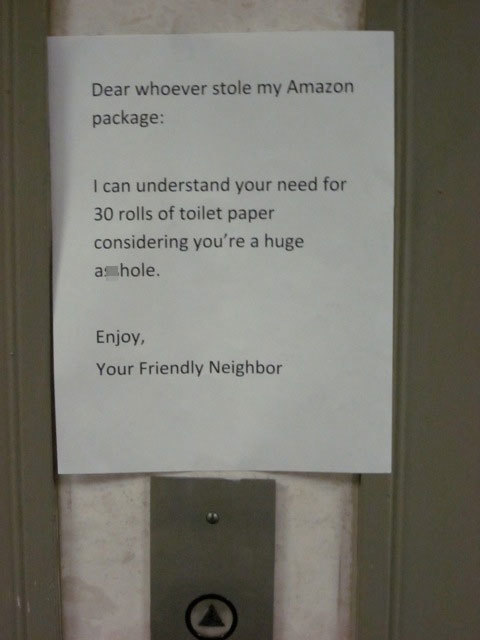 sign - Dear whoever stole my Amazon package I can understand your need for 30 rolls of toilet paper considering you're a huge asshole. Enjoy, Your Friendly Neighbor