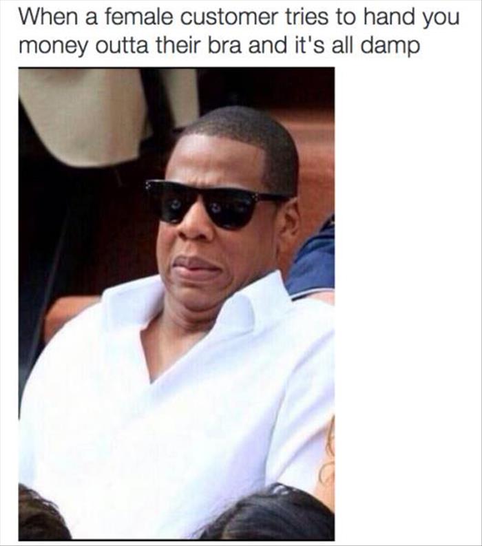 jay z funny face - When a female customer tries to hand you money outta their bra and it's all damp