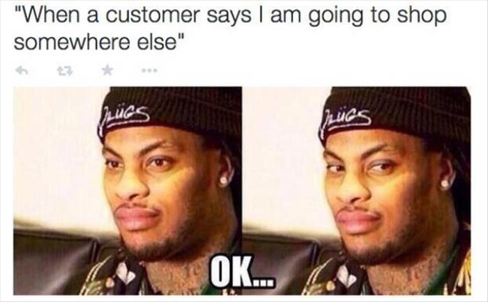 waka flocka memes - "When a customer says I am going to shop somewhere else" Ok... .
