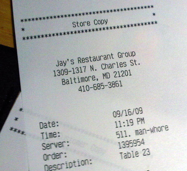 funny till receipts - Store Copy Jay's Restaurant Group 13091317 N. Charles St. Baltimore, Md 21201 4106853861 Date Time 091609 511. manwhore 1395954 Table 23 Server Order Description