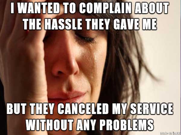 first world problems meme - I Wanted To Complain About The Hassle They Gave Me But They Canceled My Service Without Any Problems