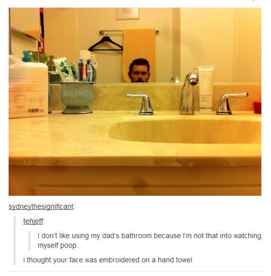 tumblr  - towel tumblr posts - sydneythesignificant tehjeff I don't using my dad's bathroom because I'm not that into watching myself poop i thought your face was embroidered on a hand towel