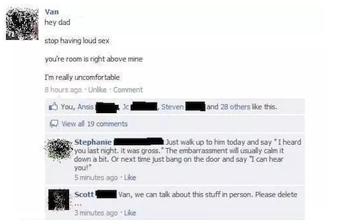 tmi facebook sex - hey dad Van hey dad stop having loud sex you're room is right above mine I'm really uncomfortable 8 hours ago Un Comment You, Ansis Steven and 28 others this. View all 19 Stephanie Just walk up to him today and say "I heard you last nig