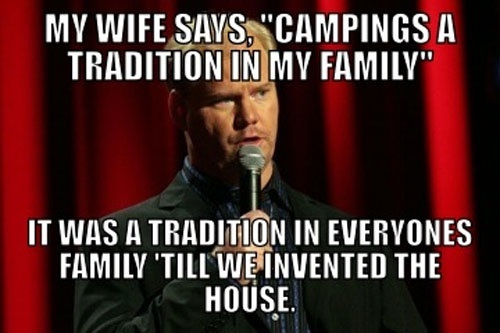 funny stand up comedy jokes - My Wife Says, "Campings A Tradition In My Family" It Was A Tradition In Everyones Family 'Till Weinvented The House.