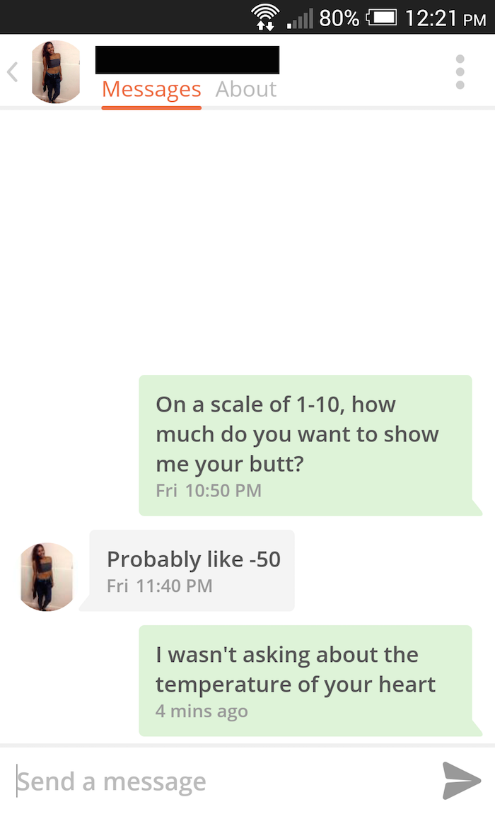 website - |80% Messages About On a scale of 110, how much do you want to show me your butt? Fri Probably 50 Fri I wasn't asking about the temperature of your heart 4 mins ago Send a message