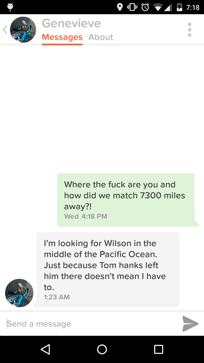 screenshot - 2 9. 00 Genevieve Messages About Where the fuck are you and how did we match 7300 miles away?! Wed I'm looking for Wilson in the middle of the Pacific Ocean. Just because Tom hanks left him there doesn't mean I have to. Send a message