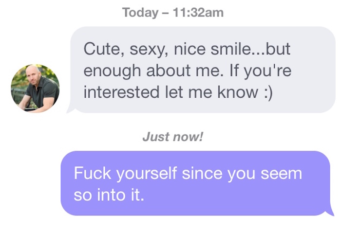 savage answers tinder - Today am Cute, sexy, nice smile...but enough about me. If you're interested let me know Just now! Fuck yourself since you seem so into it.
