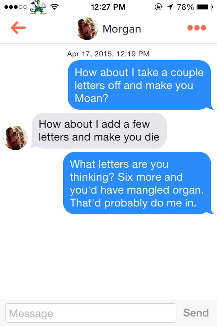 couple comebacks - ...00 1 78% Morgan , How about I take a couple letters off and make you Moan? How about I add a few letters and make you die What letters are you thinking? Six more and you'd have mangled organ. That'd probably do me in. Message Send