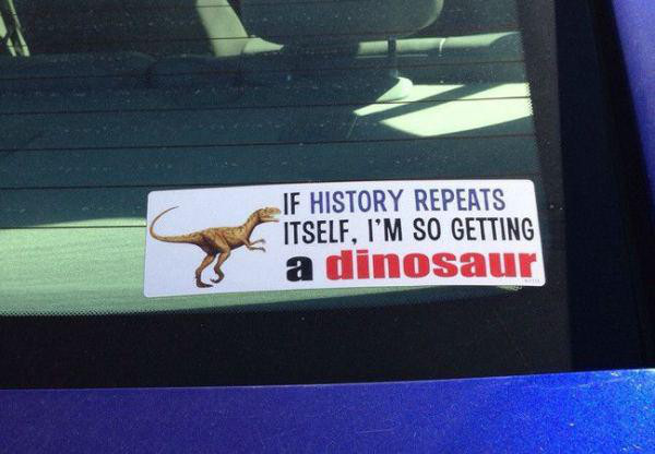 car - If History Repeats Itself, I'M So Getting a dinosaur