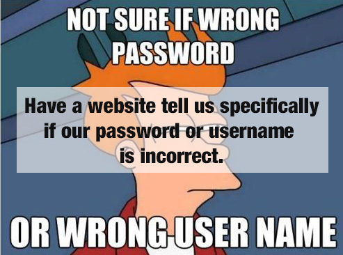 not sure if trolling - Not Sure If Wrong Password Have a website tell us specifically if our password or username is incorrect. Or Wrong User Name